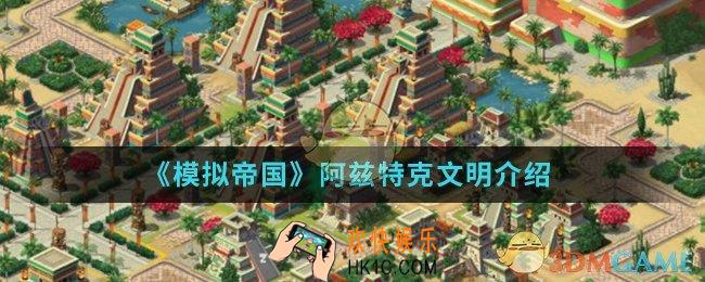 模拟帝国阿兹特克文明建筑有什么特点_阿兹特克文明