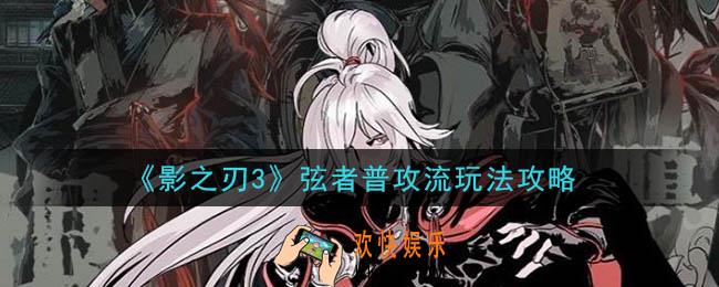 影之刃3弦者普攻流怎么玩_弦者普攻流玩法攻略