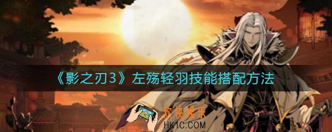 影之刃3左殇轻羽技能怎么搭配_左殇轻羽技能搭配方法