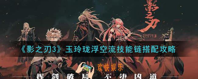 影之刃3玉玲珑浮空流技能链怎么搭配_玉玲珑浮空流技能链搭配攻略