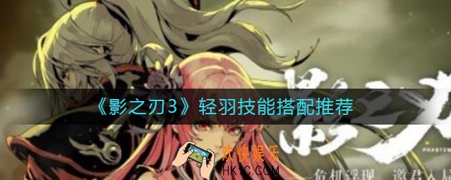 影之刃3轻羽技能怎么搭配_影之刃3轻羽技能搭配推荐