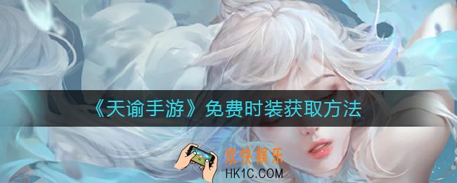 天谕免费时装怎么获取_天谕手游免费时装获取方法