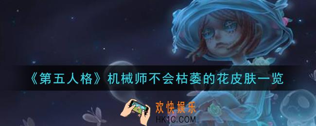 第五人格机械师不会枯萎的花皮肤怎么样_机械师不会枯萎的花皮肤一览