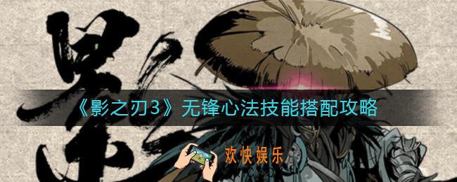 影之刃3无锋心法技能怎么搭配_无锋心法技能搭配攻略