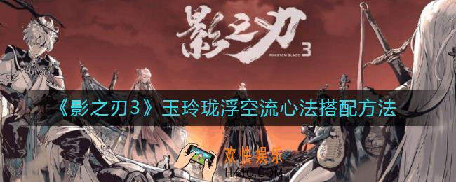 影之刃3玉玲珑浮空流心法怎么搭配_玉玲珑浮空流心法搭配方法