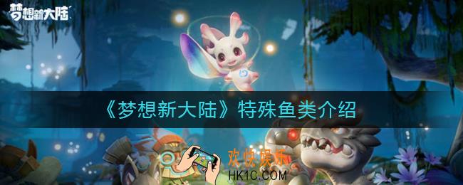 梦想新大陆特殊鱼类有哪些_特殊鱼类介绍