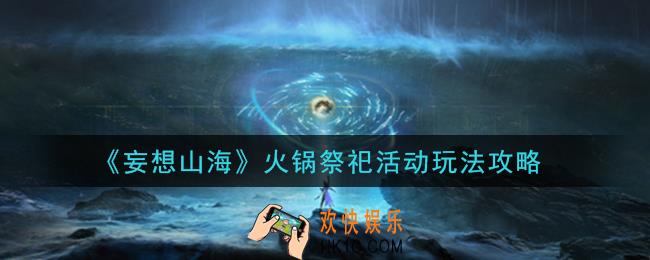 妄想山海火锅祭祀活动怎么玩_火锅祭祀活动玩法攻略