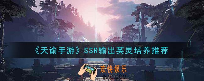天谕手游什么SSR输出英灵值得培养_SSR输出英灵培养推荐