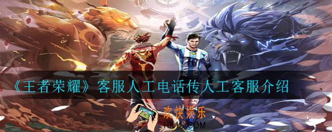 王者荣耀客服人工电话24小时怎么转人工客服_客服人工电话传人工客服介绍