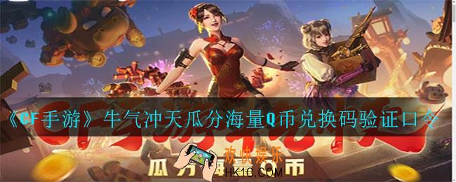 CF手游牛气冲天活动_牛气冲天瓜分海量Q币兑换码验证口令