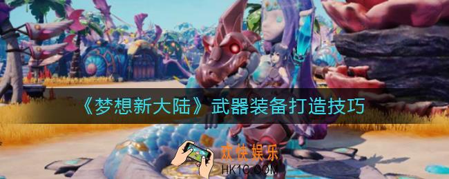 梦想新大陆怎么打造武器_武器装备打造技巧
