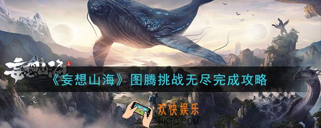 妄想山海图腾挑战无尽怎么完成_图腾挑战无尽完成攻略