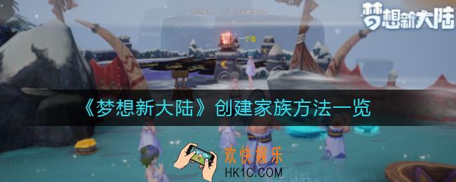 梦想新大陆怎么创建家族_创建家族方法一览