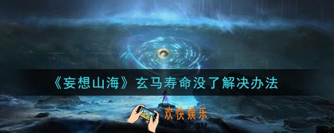 妄想山海玄马寿命没了怎么办_玄马寿命没了解决办法