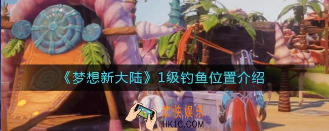 梦想新大陆一级钓鱼在哪里_梦想新大陆1级钓鱼位置介绍