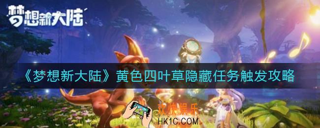 梦想新大陆黄色四叶草隐藏任务怎么触发_黄色四叶草隐藏任务触发攻略