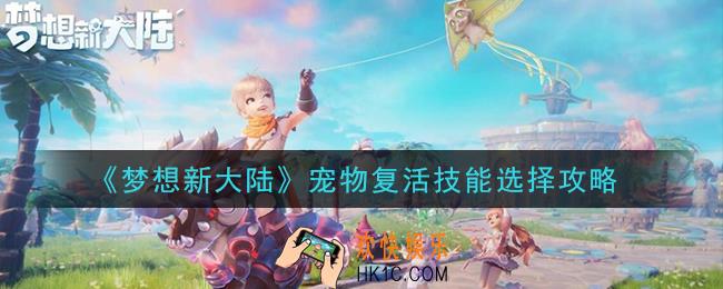 梦想新大陆宠物复活技能怎么选择_宠物复活技能选择攻略