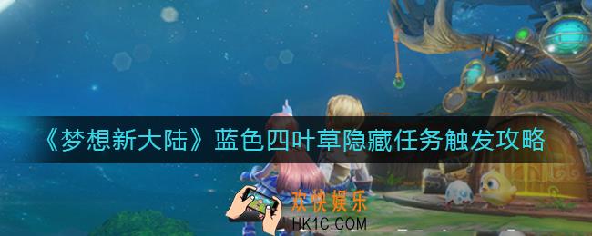 梦想新大陆蓝色四叶草隐藏任务怎么触发_蓝色四叶草隐藏任务触发攻略