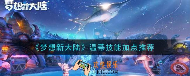梦想新大陆温蒂技能怎么加点_温蒂技能加点推荐