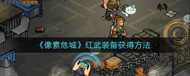 像素危城红武怎么获得_红武装备获得方法