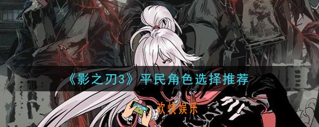 影之刃3平民玩什么角色好_平民角色选择推荐