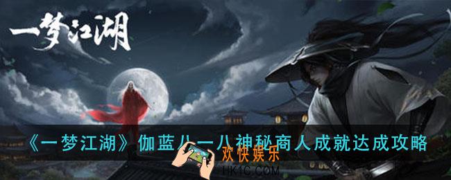一梦江湖伽蓝八一八神秘商人成就怎么做_伽蓝八一八神秘商人成就达成攻略