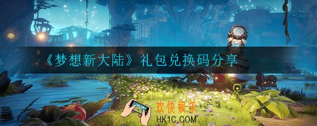 梦想新大陆礼包兑换码是多少_礼包兑换码分享