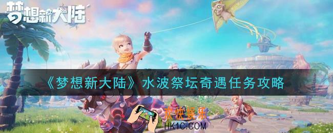 梦想新大陆水波祭坛奇遇任务怎么做_水波祭坛奇遇任务攻略