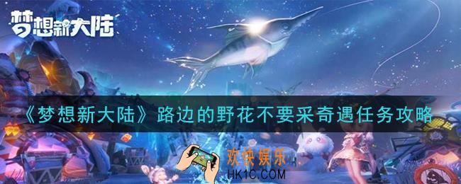 梦想新大陆路边的野花不要采但酒囊必须捡奇遇任务怎么做_路边的野花不要采但酒囊必须捡奇遇任务攻略