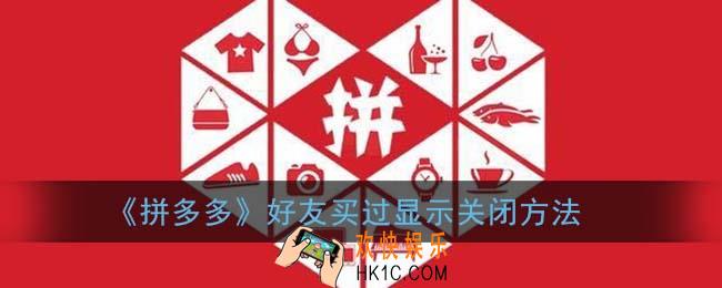 拼多多好友买过的显示怎么关闭_好友买过关闭方法