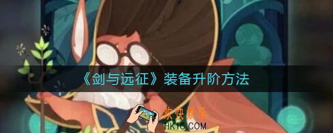 剑与远征怎么装备升阶_装备升阶方法