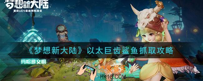 梦想新大陆以太巨齿鲨鱼怎么获得_以太巨齿鲨鱼抓取攻略