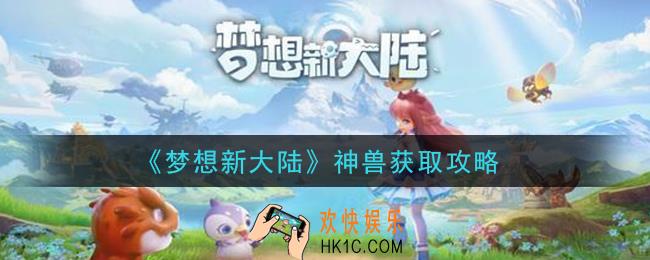 梦想新大陆神兽怎么获得_神兽获取攻略