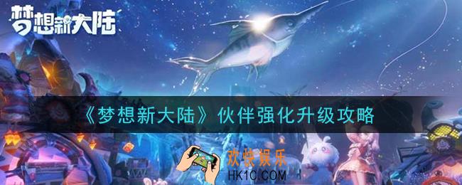梦想新大陆伙伴怎么强化升级_伙伴强化升级攻略