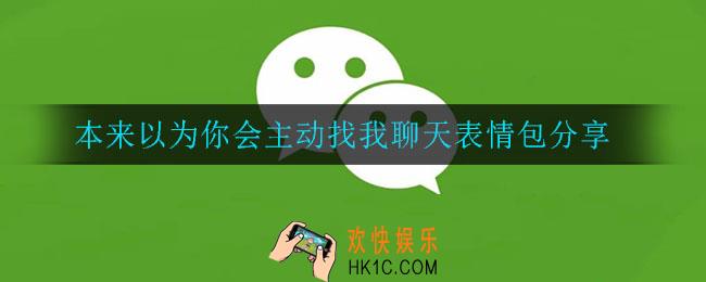 本来以为你会主动找我聊天表情包_微信本来以为你会主动找我聊天表情包分享