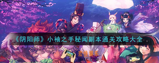 阴阳师小袖之手秘闻副本怎么通关_小袖之手秘闻副本通关攻略大全