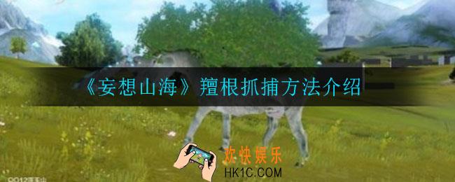 妄想山海羶根怎么抓_羶根抓捕方法介绍