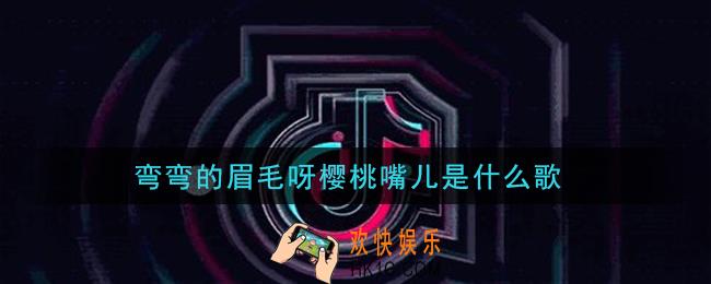 弯弯的眉毛呀樱桃嘴儿是什么歌_弯弯的眉毛呀樱桃嘴儿歌曲信息介绍
