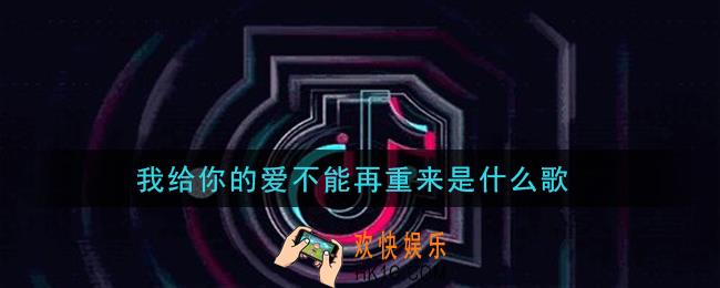 我给你的爱不能再重来是什么歌_我给你的爱不能再重来歌曲信息介绍