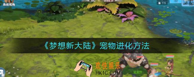 梦想新大陆宠物怎么进化_宠物进化方法