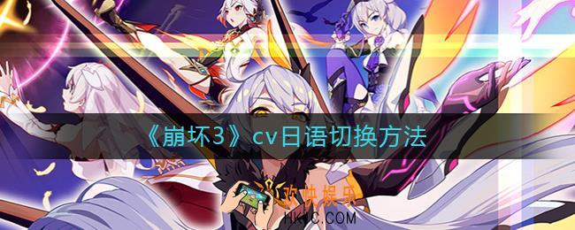 崩坏3cv日语怎么切换_崩坏3cv日语切换方法