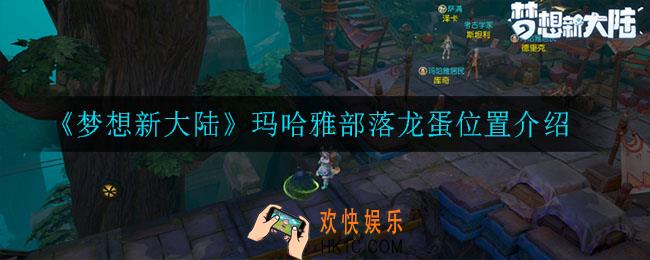 梦想新大陆玛哈雅部落龙蛋在哪_玛哈雅部落龙蛋位置介绍
