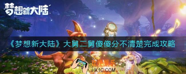 梦想新大陆大舅二舅傻傻分不清楚怎么做_大舅二舅傻傻分不清楚奇遇任务完成攻略