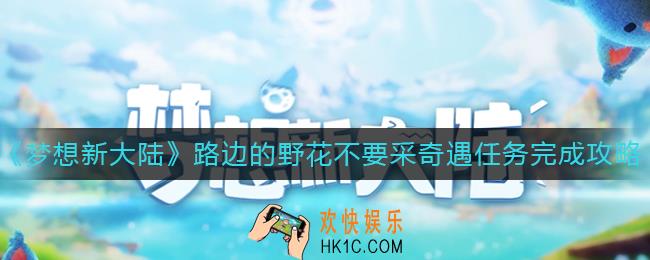 梦想新大陆路边的野花不要采怎么做_路边的野花不要采奇遇任务完成攻略