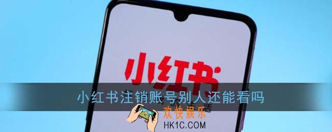 小红书注销账号别人还能看吗_注销后还能被搜到吗