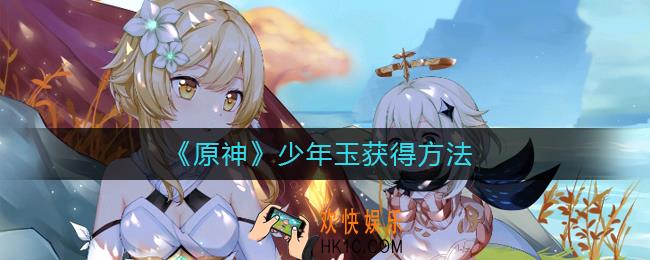 原神少年玉怎么获得_原神少年玉获得方法