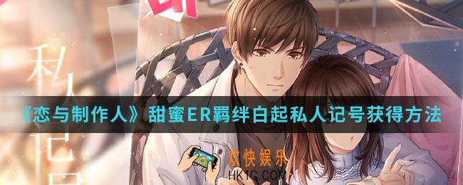 恋与制作人甜蜜ER羁绊白起私人记号怎么得_甜蜜ER羁绊白起私人记号获得方法