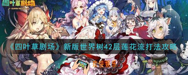 四叶草剧场新版世界树42层莲花流怎么打_新版世界树42层莲花流打法攻略