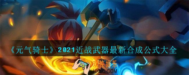 元气骑士近战武器合成公式有哪些_2021近战武器最新合成公式大全