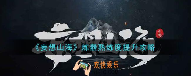 妄想山海怎么快速提升炼器熟练度_炼器熟练度提升攻略